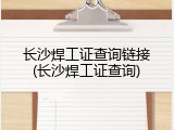 长沙焊工证查询链接(长沙焊工证查询)