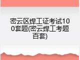密云区焊工证考试100套题(密云焊工考题百套)