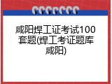 咸阳焊工证考试100套题(焊工考证题库咸阳)