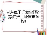 崇左焊工证复审预约(崇左焊工证复审预约)