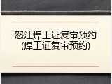 怒江焊工证复审预约(焊工证复审预约)