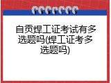 自贡焊工证考试有多选题吗(焊工证考多选题吗)