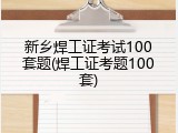 新乡焊工证考试100套题(焊工证考题100套)