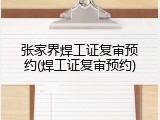 张家界焊工证复审预约(焊工证复审预约)