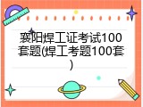 襄阳焊工证考试100套题(焊工考题100套)