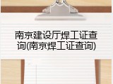 南京建设厅焊工证查询(南京焊工证查询)