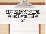 江津区建设厅焊工证查询(江津焊工证查询)