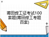 莆田焊工证考试100套题(莆田焊工考题百套)