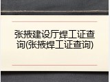张掖建设厅焊工证查询(张掖焊工证查询)
