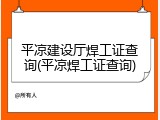 平凉建设厅焊工证查询(平凉焊工证查询)