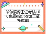 哈尔滨焊工证考试100套题(哈尔滨焊工证考题集)