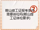 鞍山焊工证报考条件需要体检吗(鞍山焊工证体检要求)