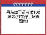 丹东焊工证考试100套题(丹东焊工证真题集)