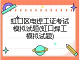 虹口区电焊工证考试模拟试题(虹口焊工模拟试题)