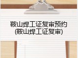 鞍山焊工证复审预约(鞍山焊工证复审)