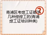 青浦区考焊工证都学几种焊焊工的(青浦焊工证培训种类)