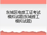 东城区电焊工证考试模拟试题(东城焊工模拟试题)