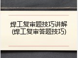 焊工复审题技巧讲解(焊工复审答题技巧)