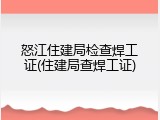 怒江住建局检查焊工证(住建局查焊工证)