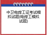 中卫电焊工证考试模拟试题(电焊工模拟试题)