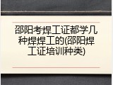 邵阳考焊工证都学几种焊焊工的(邵阳焊工证培训种类)