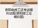 贵阳电焊工证考试模拟试题(贵阳焊工证模拟题)
