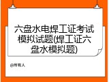 六盘水电焊工证考试模拟试题(焊工证六盘水模拟题)