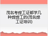 茂名考焊工证都学几种焊焊工的(茂名焊工证培训)