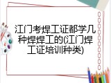 江门考焊工证都学几种焊焊工的(江门焊工证培训种类)