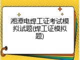湘潭电焊工证考试模拟试题(焊工证模拟题)