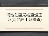 河池住建局检查焊工证(河池焊工证检查)