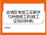 武清区考焊工证都学几种焊焊工的(焊工证培训种类)