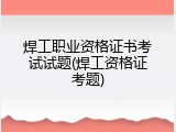 焊工职业资格证书考试试题(焊工资格证考题)