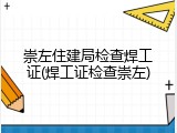 崇左住建局检查焊工证(焊工证检查崇左)