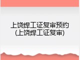 上饶焊工证复审预约(上饶焊工证复审)