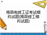 南昌电焊工证考试模拟试题(南昌焊工模拟试题)