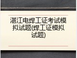 湛江电焊工证考试模拟试题(焊工证模拟试题)