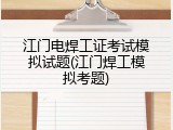 江门电焊工证考试模拟试题(江门焊工模拟考题)
