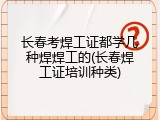 长春考焊工证都学几种焊焊工的(长春焊工证培训种类)