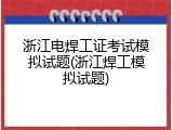 浙江电焊工证考试模拟试题(浙江焊工模拟试题)