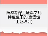 鹰潭考焊工证都学几种焊焊工的(鹰潭焊工证培训)