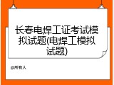 长春电焊工证考试模拟试题(电焊工模拟试题)