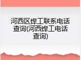 河西区焊工联系电话查询(河西焊工电话查询)