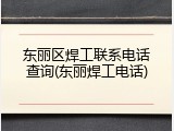 东丽区焊工联系电话查询(东丽焊工电话)