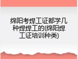 绵阳考焊工证都学几种焊焊工的(绵阳焊工证培训种类)