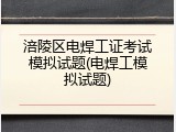涪陵区电焊工证考试模拟试题(电焊工模拟试题)