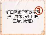 虹口区哪里可以学习焊工并考证(虹口焊工培训考证)
