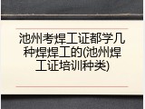 池州考焊工证都学几种焊焊工的(池州焊工证培训种类)