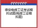 泰安电焊工证考试模拟试题(电焊工证模拟题)
