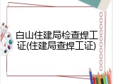白山住建局检查焊工证(住建局查焊工证)